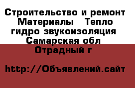 Строительство и ремонт Материалы - Тепло,гидро,звукоизоляция. Самарская обл.,Отрадный г.